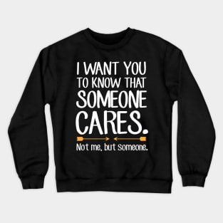 I want you to know that someone cares not me but someone Crewneck Sweatshirt